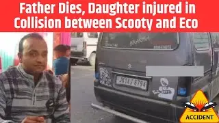 Father Dies, Daughter injured in Collision between Scooty and Eco