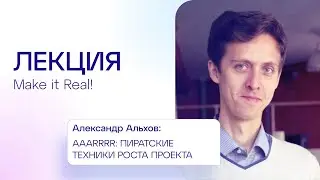 Александр Альхов | AAARRRR: пиратские техники роста проекта | Лекция Make it Real!