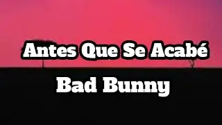 Bad Bunny Antes Que Se Acabé (Letra/Lyrics)