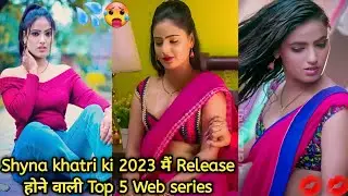 Shyna khatri upcoming web series 2023/ Shyna khatri Top 5 Upcoming new web series 2023 / 18+ 💦