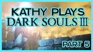 Kathy Plays Dark Souls 3 - Part 5 - Oh child...COME TO ME!