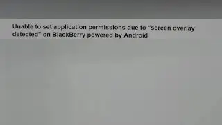 Unable to set application permissions due to SCREEN OVERLAY DETECTED  on BlackBerry Android