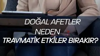 Doğal afetler neden travmatik etkiler bırakır?
