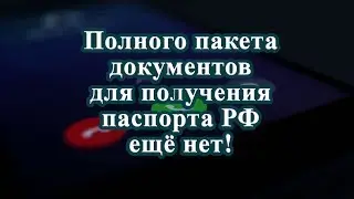 Полного пакета документов для получения паспорта РФ ещё нет