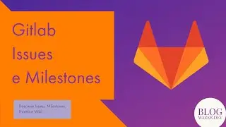 Gitlab - parte II - visão geral de Issues, Milestones, Painéis (Kanban) e Wiki