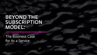Beyond the Subscription Model: The Business Case for As a Service