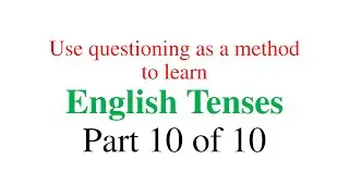 Use Questioning as a method to learn English Tenses - Part 10 of 10
