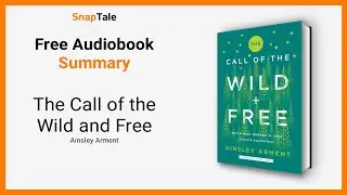 The Call of the Wild and Free by Ainsley Arment: 11 Minute Summary