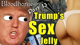 Trump's Super Secret Sex Jelly! - Bloodborne Gameplay Part 13 - Butt Butlers
