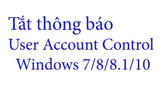 Tắt thông báo User Account Control (UAC) trên Windows 7/8/8.1/10