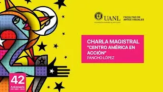 Charla Magistral Artes Visuales "Centro América en Acción" por Pancho López #42AniversarioFAV