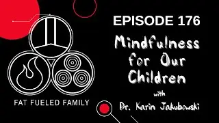 Mindfulness for Our Children w/ Dr. Karin Jakubowski | Fat Fueled Family Podcast Episode 177