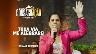 Toda via me alegrarei | Rosiane Geronimo | Semana de Consagração