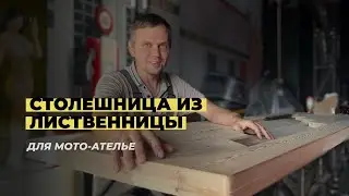 Изготавливаем столешницу из лиственницы для мото-ателье