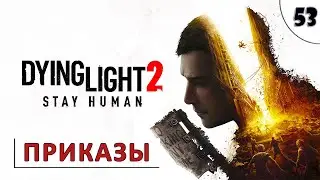 DYING LIGHT 2 STAY HUMAN (ПРОХОЖДЕНИЕ) #53 - ПРИКАЗЫ