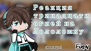 Реакция тринадцати огней на Лололошку |2 часть| //Fixpy// !Ч.О!