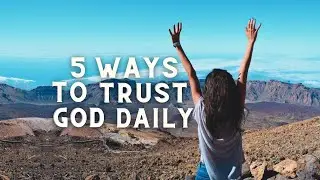 5 Ways to Trust God Daily | Lean on God Even When Things Get Tough