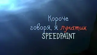Короче говоря, я лунатик [SPEEDPAINT]