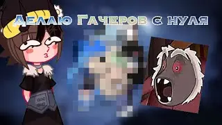 🤨делаю гачеров с нуля😍что из этого получится?📍Мила