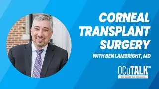 Corneal Transplant Surgery: How Does it Work? with Ben Lambright, MD