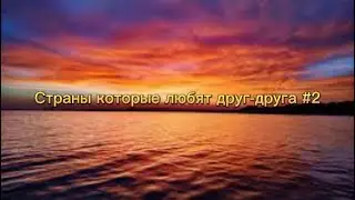 Страны которые любят друг-друга часть 2