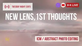 My New Lens for ICM Photography. My 1st thoughts, edits & chat! | Tuesday Night Edits 