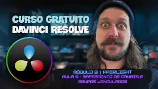 Curso Gratuito DaVinci Resolve | Módulo 3 | Aula 6 - Mapeamento de Canais e Grupos Vinculados