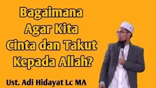 Bagaimana Cara Agar Kita Cinta dan Takut Kepada Allah - Ustadz Adi Hidayat Lc MA