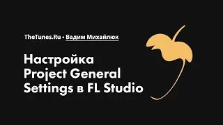 Настройка Project General Settings в FL Studio • Курс «FL Studio Мастер» • THETUNES.RU
