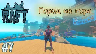 Город на горе - НОВОЕ ВЫЖИВАНИЕ - Raft 2022_#7