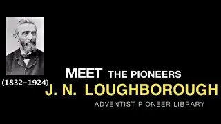 21. J. N.  Loughborough - Meet the Pioneers