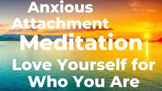 Love Yourself for Who You Are 🧘🏻‍♀️ Meditation 🧘🏻‍♀️ Anxious Attachment Style 💞