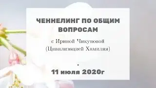 207 Ченнелинг по общим вопросам с Ириной Чикуновой (Цивилизация Хамилия), 11.07.2020г