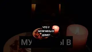 ЧТО У МУЖЧИНЫ В ДОМЕ? 🔮🔥❤️‍🔥 