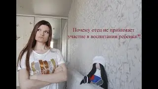 Почему отец не принимает участие в воспитании ребенка?!