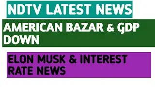 NDTV LATEST NEWS_NDTV SHARE PRICE TARGET_AMERICAN BAZAR_GDP DOWN_ELON MUSK & INTEREST RATE NEWS
