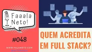 Faaala, Neto! #048 – Quem acredita em Full Stack?