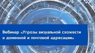 Вебинар «Угрозы визуальной схожести в доменной и почтовой адресации»