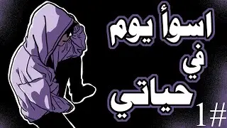 اسوأ يوم في حياتي (قصة حقيقية) الجزء الأول