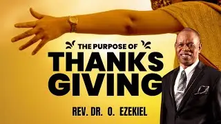 THE PURPOSE OF THANKGIVING || REV. DR. O. EZEKIEL
