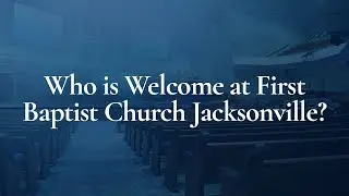 Who is Welcome at First Baptist Church Jacksonville?