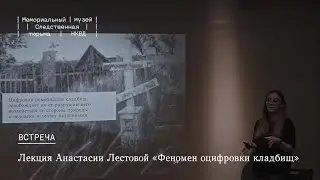 Лекция Анастасии Лестовой «Феномен оцифровки кладбищ»