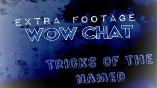 WoW CHAT: TRICKS OF THE NAMED (Extra Footage)