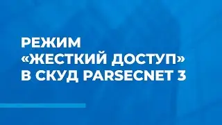 Режим «Жесткий доступ» в СКУД ParsecNET 3