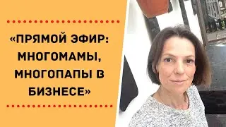 «Прямой эфир: МНОГОМАМЫ, МНОГОПАПЫ В БИЗНЕСЕ»