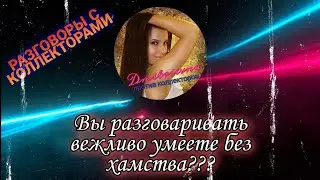 ВЫ РАЗГОВАРИВАТЬ ВЕЖЛИВО УМЕЕТЕ БЕЗ ХАМСТВА ??? | Разговоры с коллекторами 2021