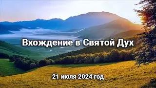 Вхождение в Святой Дух. 21 июля 2024 г.