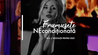 Rezolutii pentru 2023 | Frumusete NEconditionata // Ep. 4