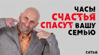 Сатья. Часы СЧАСТЬЯ спасут вашу семью