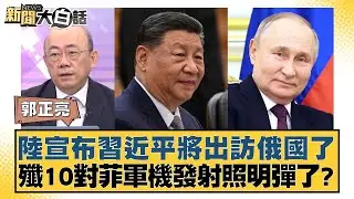 陸宣布習近平將出訪俄國了 殲10對菲軍機發射照明彈了？ 新聞大白話 20240825